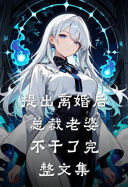 提出离婚后，总裁老婆不干了完整文集
