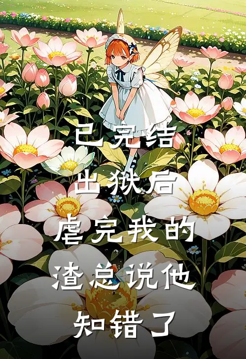 已完结出狱后，虐完我的渣总说他知错了