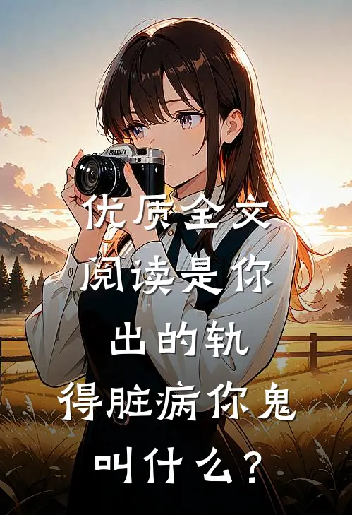 优质全文阅读是你出的轨，得脏病你鬼叫什么？
