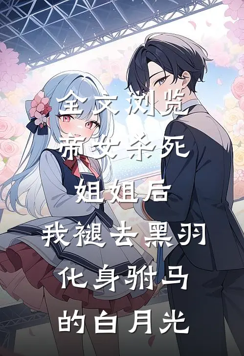 全文浏览帝女杀死姐姐后，我褪去黑羽化身驸马的白月光