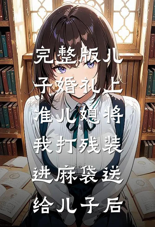 完整版儿子婚礼上，准儿媳将我打残装进麻袋送给儿子后
