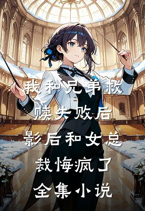 我和兄弟救赎失败后，影后和女总裁悔疯了全集小说
