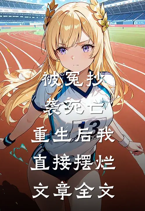 被冤抄袭死亡，重生后我直接摆烂文章全文
