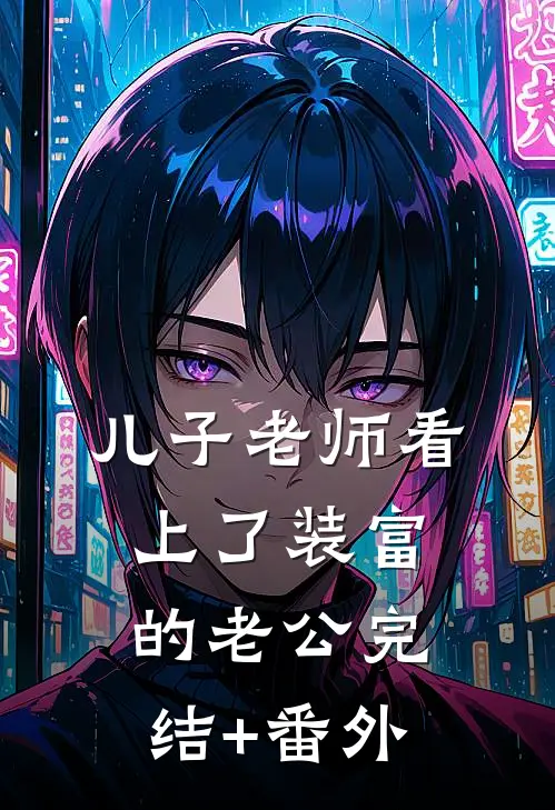 儿子老师看上了装富的老公完结+番外