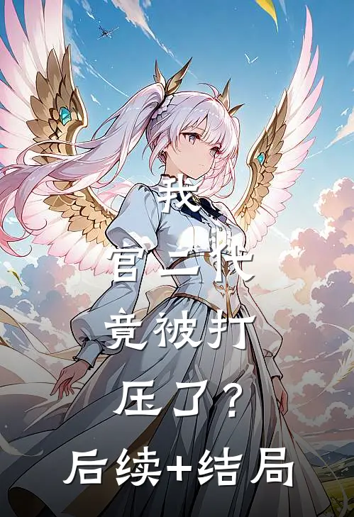 我，官二代，竟被打压了？后续+结局