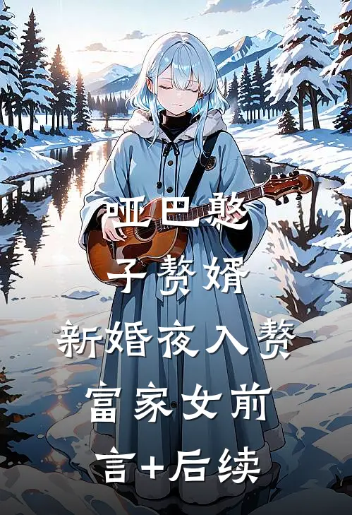 哑巴憨子赘婿，新婚夜入赘富家女前言+后续