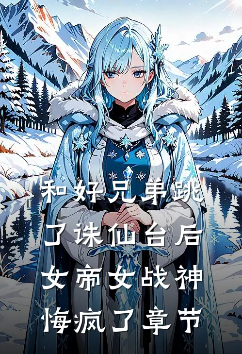 和好兄弟跳了诛仙台后，女帝女战神悔疯了章节