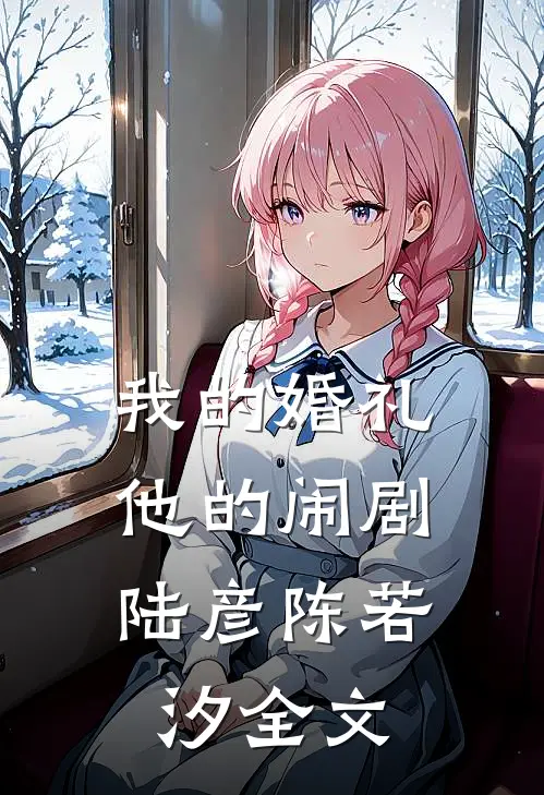 我的婚礼，他的闹剧陆彦陈若汐全文