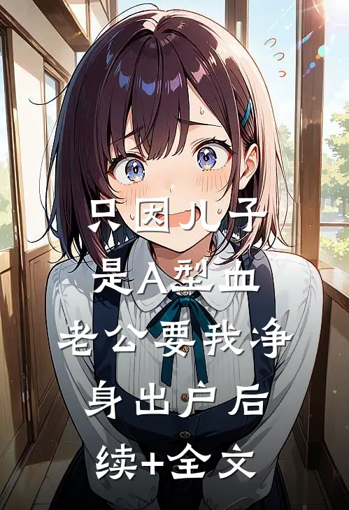 只因儿子是A型血，老公要我净身出户后续+全文