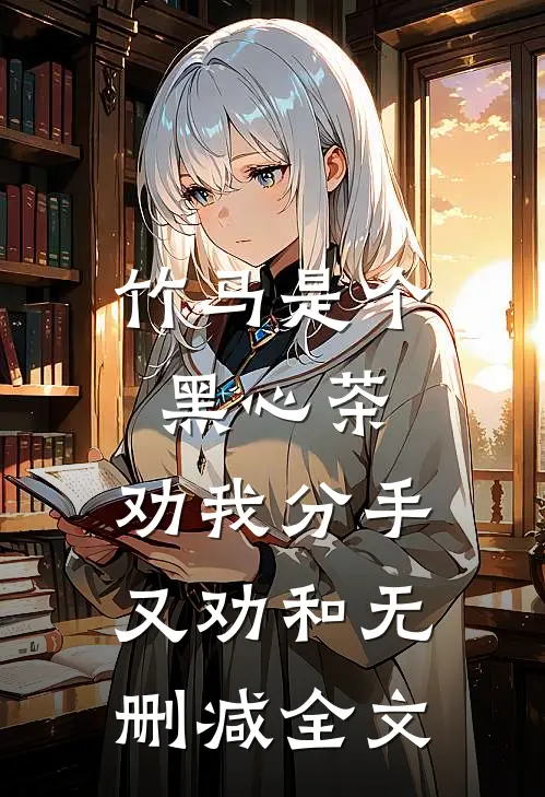 竹马是个黑心茶，劝我分手又劝和无删减全文