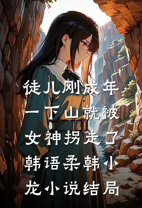 徒儿刚成年，一下山就被女神拐走了韩语柔韩小龙小说结局