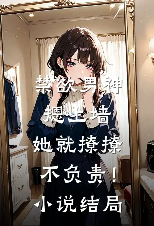 禁欲男神摁上墙，她就撩撩不负责！小说结局