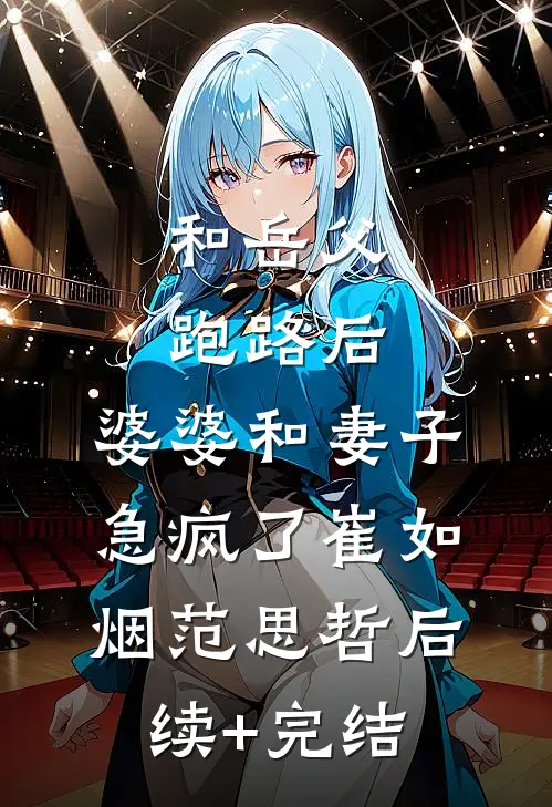 和岳父跑路后，婆婆和妻子急疯了崔如烟范思哲后续+完结