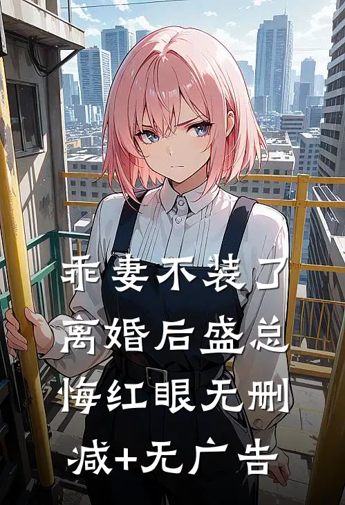 乖妻不装了，离婚后盛总悔红眼无删减+无广告