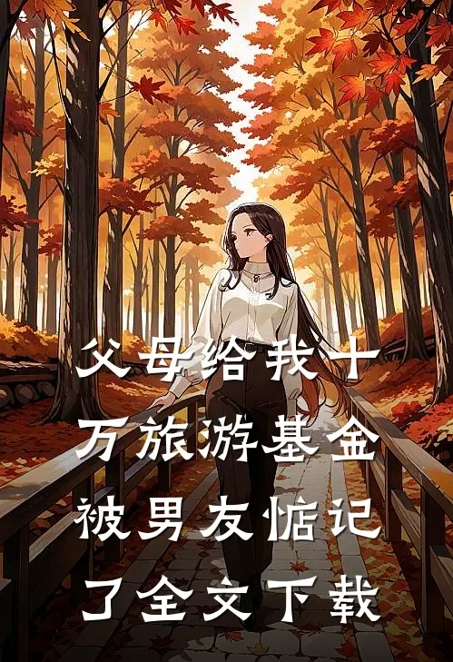 父母给我十万旅游基金，被男友惦记了全文下载