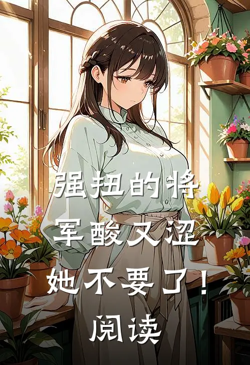 强扭的将军酸又涩，她不要了！阅读