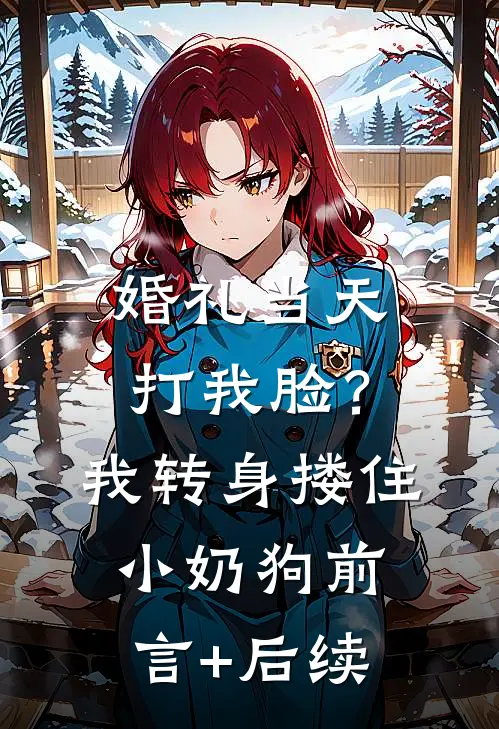 婚礼当天打我脸？我转身搂住小奶狗前言+后续