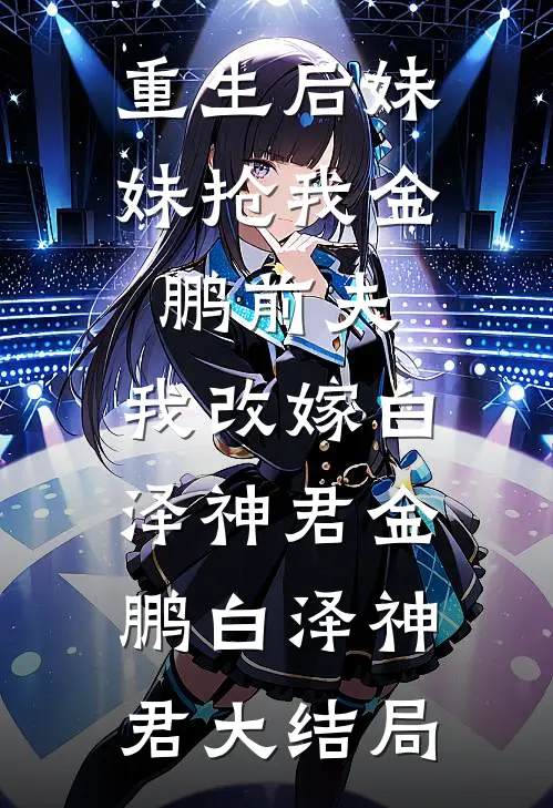 重生后妹妹抢我金鹏前夫，我改嫁白泽神君金鹏白泽神君大结局