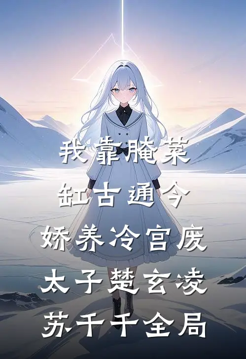 我靠腌菜缸古通今，娇养冷宫废太子楚玄凌苏千千全局