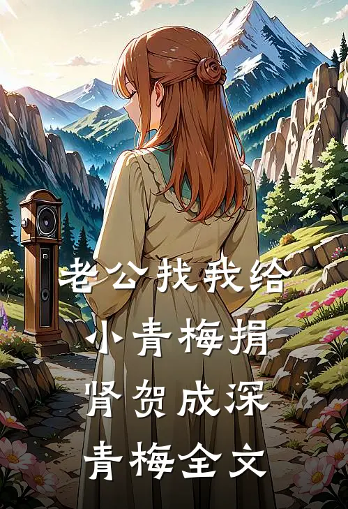 老公找我给小青梅捐肾贺成深青梅全文