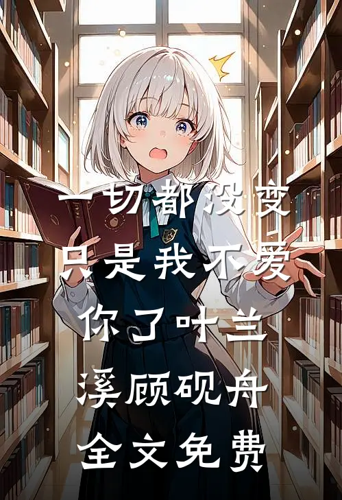 一切都没变，只是我不爱你了叶兰溪顾砚舟全文免费