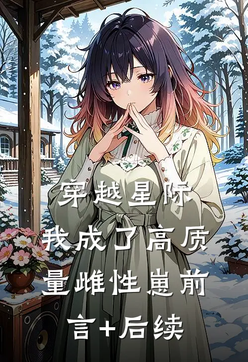 穿越星际，我成了高质量雌性崽前言+后续