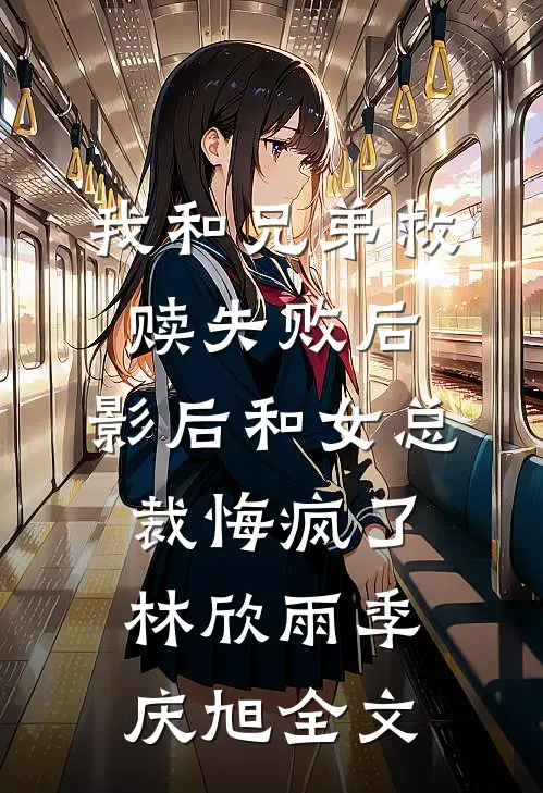 我和兄弟救赎失败后，影后和女总裁悔疯了林欣雨季庆旭全文