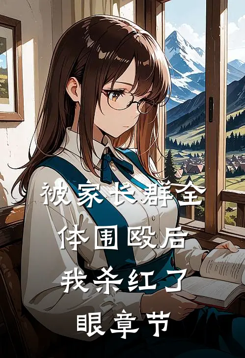 被家长群全体围殴后，我杀红了眼章节
