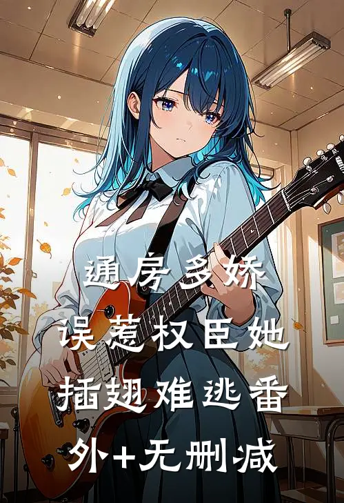 通房多娇：误惹权臣她插翅难逃番外+无删减