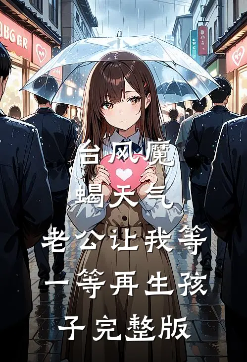 台风魔蝎天气，老公让我等一等再生孩子完整版