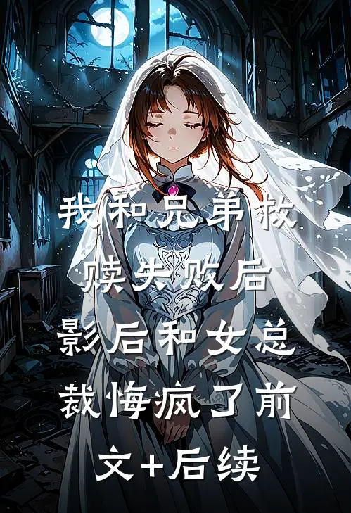 我和兄弟救赎失败后，影后和女总裁悔疯了前文+后续