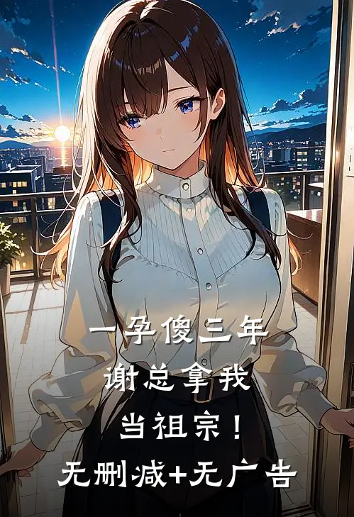 一孕傻三年，谢总拿我当祖宗！无删减+无广告