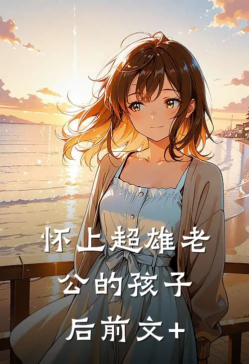 怀上超雄老公的孩子后前文+