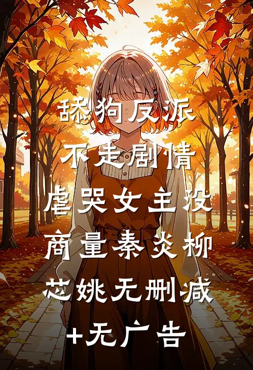 舔狗反派不走剧情，虐哭女主没商量秦炎柳芯姚无删减+无广告