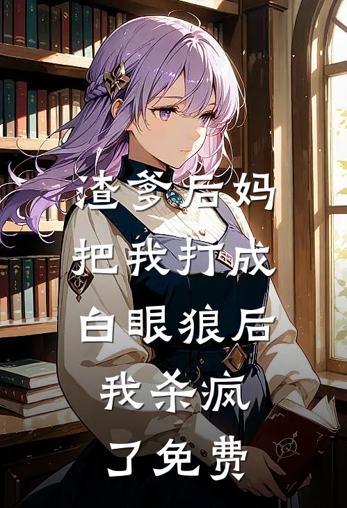 渣爹后妈把我打成白眼狼后，我杀疯了免费