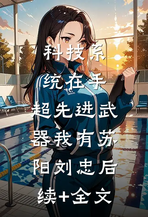 科技系统在手，超先进武器我有苏阳刘忠后续+全文