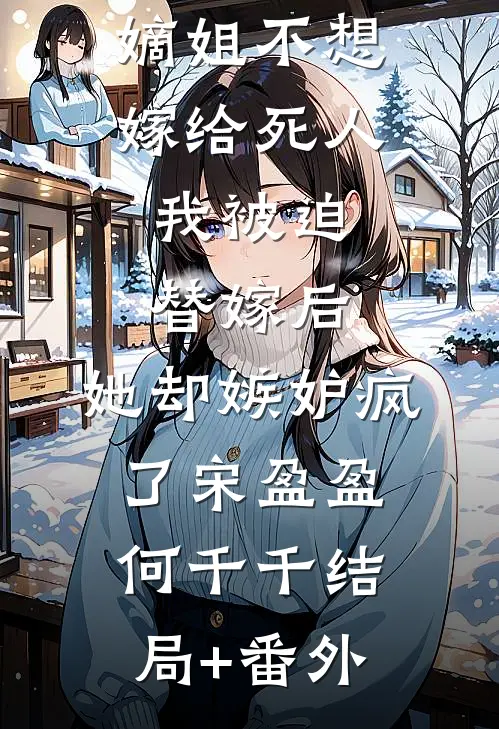 嫡姐不想嫁给死人，我被迫替嫁后，她却嫉妒疯了宋盈盈何千千结局+番外