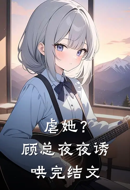 虐她？顾总夜夜诱哄完结文
