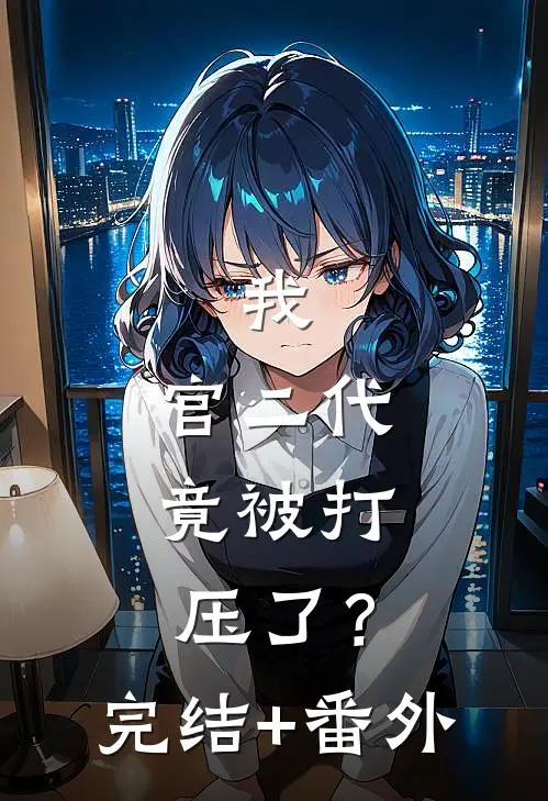 我，官二代，竟被打压了？完结+番外