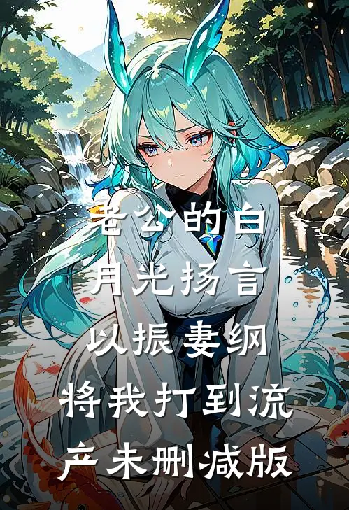 老公的白月光扬言以振妻纲，将我打到流产未删减版