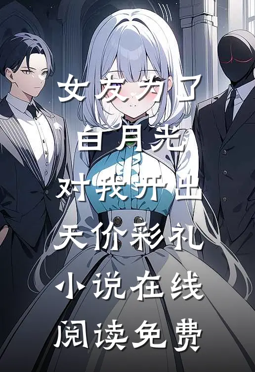 女友为了白月光，对我开出天价彩礼小说在线阅读免费