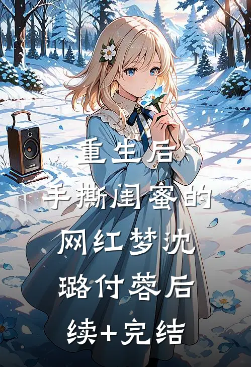 重生后，手撕闺蜜的网红梦沈璐付蓉后续+完结