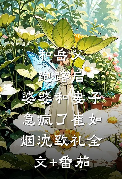 和岳父跑路后，婆婆和妻子急疯了崔如烟沈致礼全文+番茄