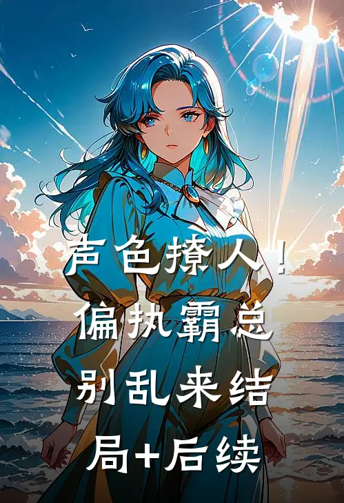 声色撩人！偏执霸总别乱来结局+后续