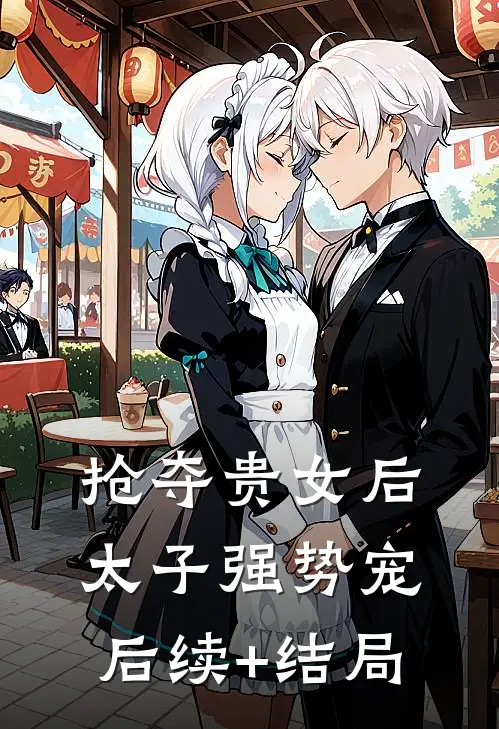 抢夺贵女后太子强势宠后续+结局