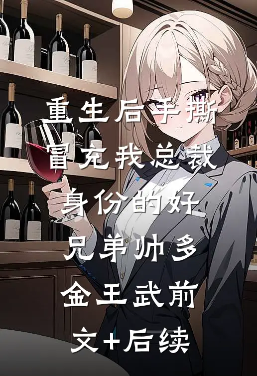 重生后手撕冒充我总裁身份的好兄弟帅多金王武前文+后续