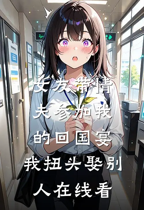 女友带情夫参加我的回国宴，我扭头娶别人在线看