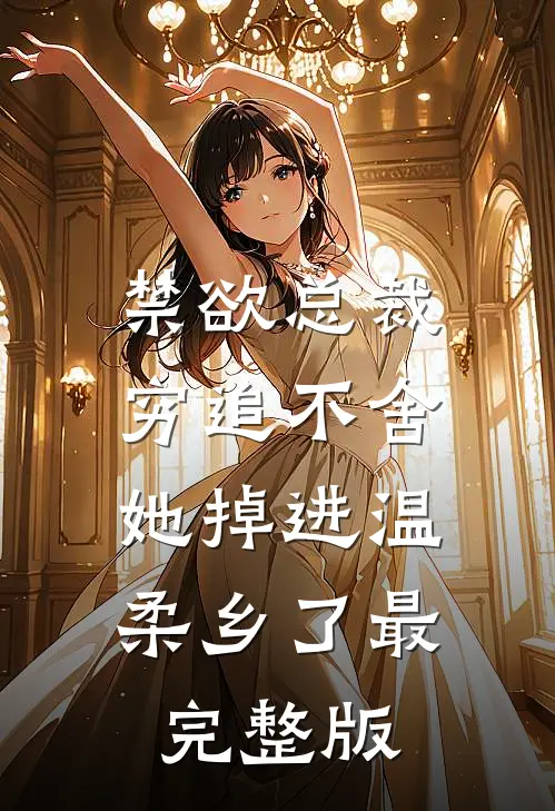 禁欲总裁穷追不舍，她掉进温柔乡了最完整版