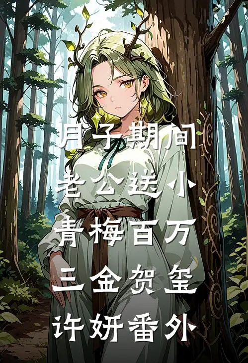 月子期间，老公送小青梅百万三金贺玺许妍番外