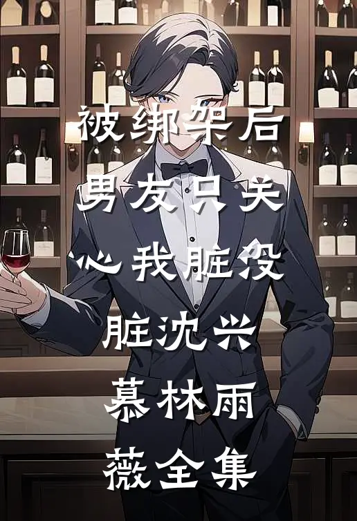 被绑架后，男友只关心我脏没脏沈兴慕林雨薇全集